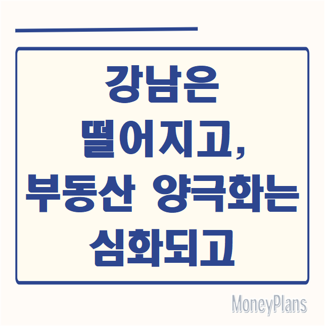 강남은 떨어지고 부동산 양극화는 심화되고
