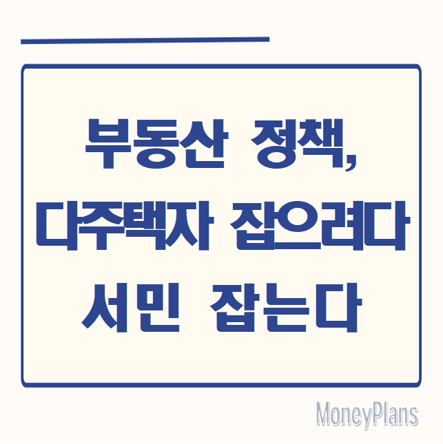 부동산 정책, 다주택자 잡으려다 서민 잡는다