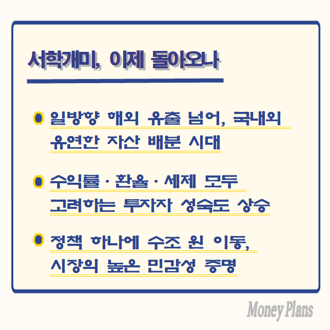 일방향 해외 유출 넘어, 국내외 유연한 자산 배분 시대, 수익률·환율·세제 모두 고려하는 투자자 성숙도 상승, 정책 하나에 수조 원 이동, 시장의 높은 민감성 증명