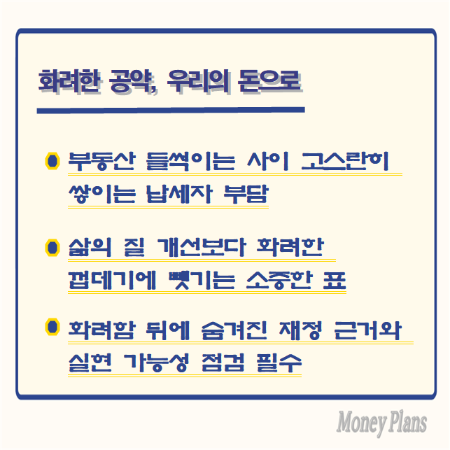 부동산 들썩이는 사이 고스란히 쌓이는 납세자 부담, 삶의 질 개선보다 화려한 껍데기에 뺏기는 소중한 표, 화려함 뒤에 숨겨진 재정 근거와 실현 가능성 점검 필수