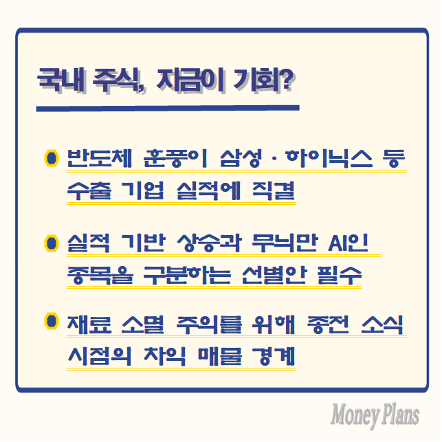 반도체 훈풍이 삼성·하이닉스 등 수출 기업 실적에 직결, 실적 기반 상승과 무늬만 AI인 종목을 구분하는 선별안 필수, 재료 소멸 주의를 위해 종전 소식 시점의 차익 매물 경계